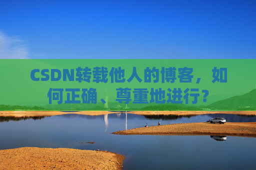 CSDN转载他人的博客，如何正确、尊重地进行？